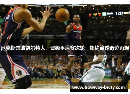 尼克斯击败凯尔特人，晋级季后赛次轮：纽约篮球奇迹再现