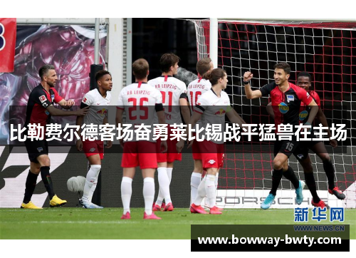 比勒费尔德客场奋勇莱比锡战平猛兽在主场