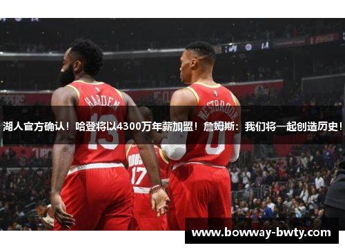 湖人官方确认！哈登将以4300万年薪加盟！詹姆斯：我们将一起创造历史！