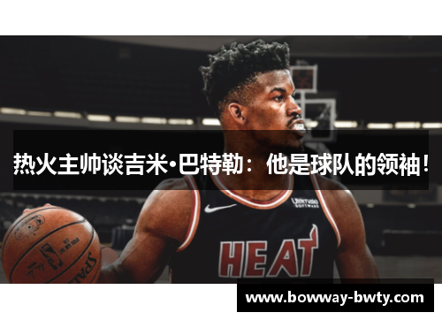 热火主帅谈吉米·巴特勒：他是球队的领袖！
