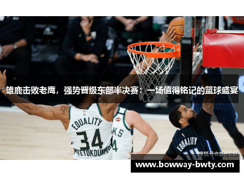 雄鹿击败老鹰，强势晋级东部半决赛：一场值得铭记的篮球盛宴