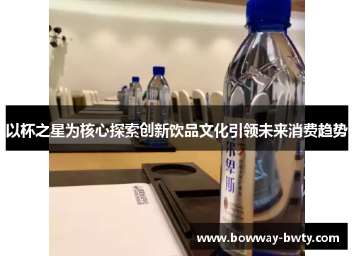 以杯之星为核心探索创新饮品文化引领未来消费趋势