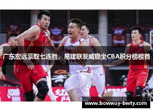 广东宏远豪取七连胜，易建联发威稳坐CBA积分榜榜首