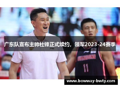 广东队宣布主帅杜锋正式续约，领军2023-24赛季