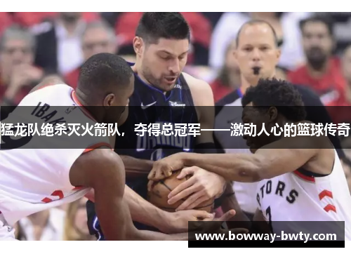 猛龙队绝杀灭火箭队，夺得总冠军——激动人心的篮球传奇