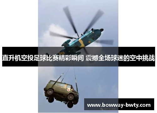 直升机空投足球比赛精彩瞬间 震撼全场球迷的空中挑战