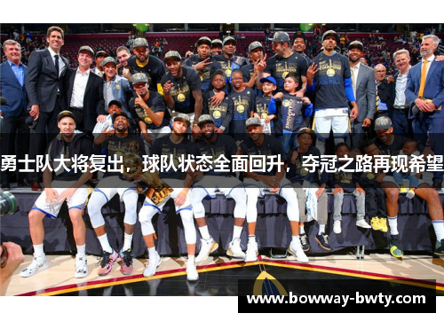 勇士队大将复出，球队状态全面回升，夺冠之路再现希望