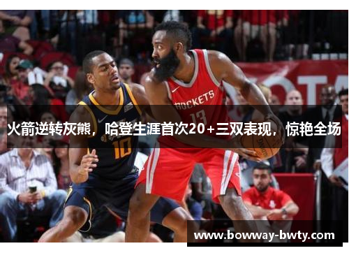 火箭逆转灰熊，哈登生涯首次20+三双表现，惊艳全场
