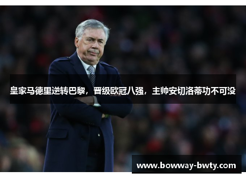 皇家马德里逆转巴黎，晋级欧冠八强，主帅安切洛蒂功不可没