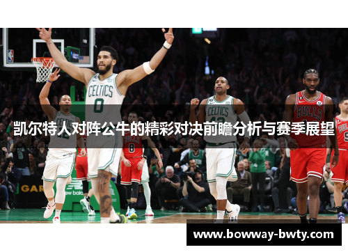 凯尔特人对阵公牛的精彩对决前瞻分析与赛季展望