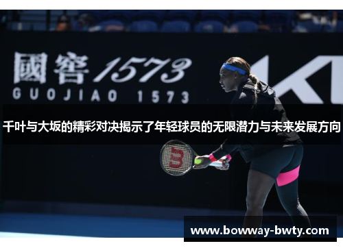 千叶与大坂的精彩对决揭示了年轻球员的无限潜力与未来发展方向