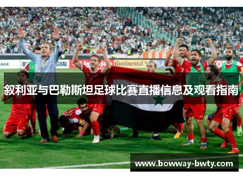 叙利亚与巴勒斯坦足球比赛直播信息及观看指南