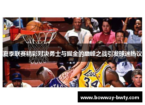 夏季联赛精彩对决勇士与掘金的巅峰之战引发球迷热议