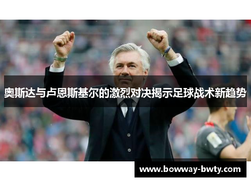 奥斯达与卢恩斯基尔的激烈对决揭示足球战术新趋势