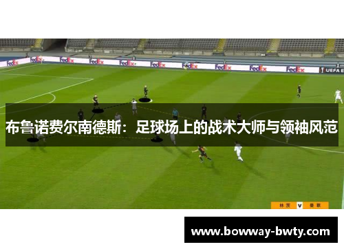 布鲁诺费尔南德斯：足球场上的战术大师与领袖风范