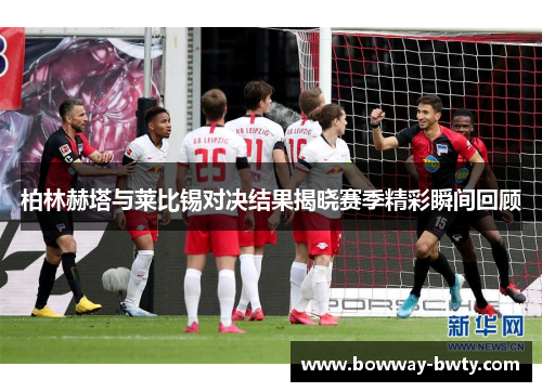 柏林赫塔与莱比锡对决结果揭晓赛季精彩瞬间回顾