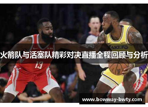 火箭队与活塞队精彩对决直播全程回顾与分析