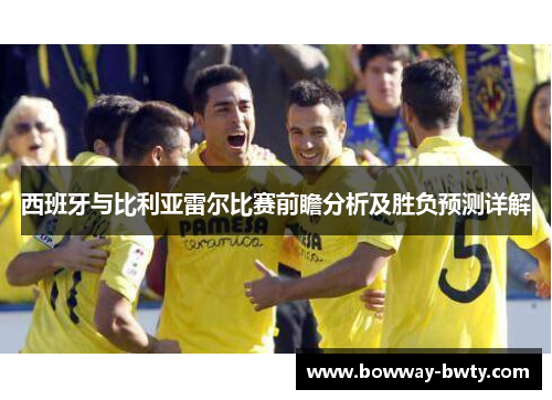 西班牙与比利亚雷尔比赛前瞻分析及胜负预测详解
