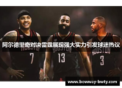 阿尔德里奇对决雷霆展现强大实力引发球迷热议