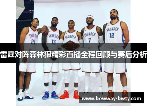 雷霆对阵森林狼精彩直播全程回顾与赛后分析