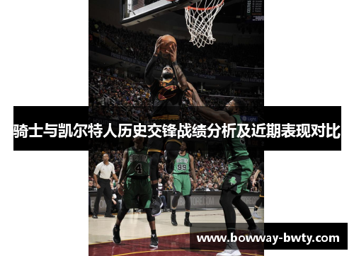 骑士与凯尔特人历史交锋战绩分析及近期表现对比